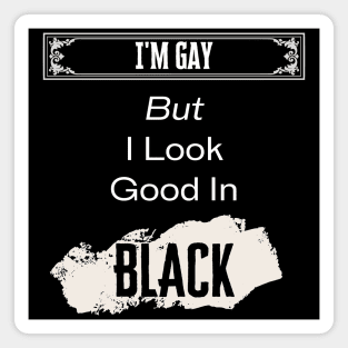 I'm Gay, But Look Good In Black Magnet